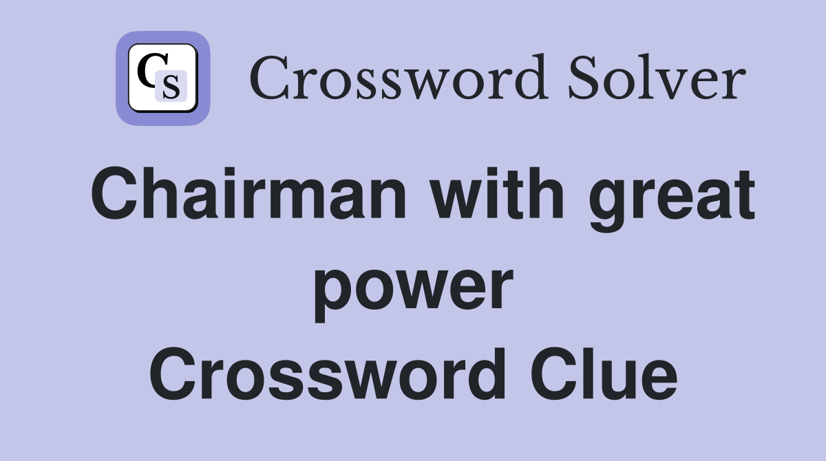 Chairman with great power Crossword Clue
