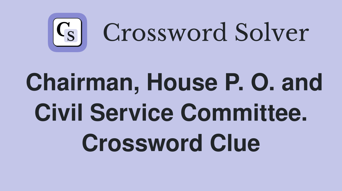 Chairman, House P. O. and Civil Service Committee. Crossword Clue