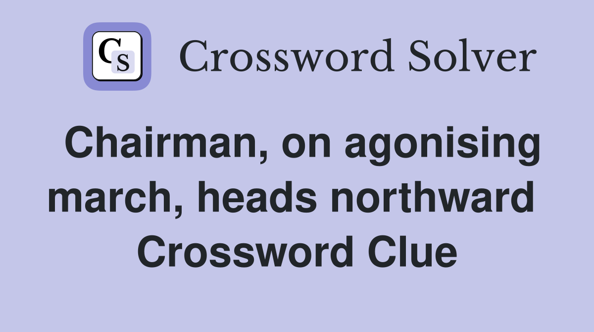 Chairman, on agonising march, heads northward  Crossword Clue