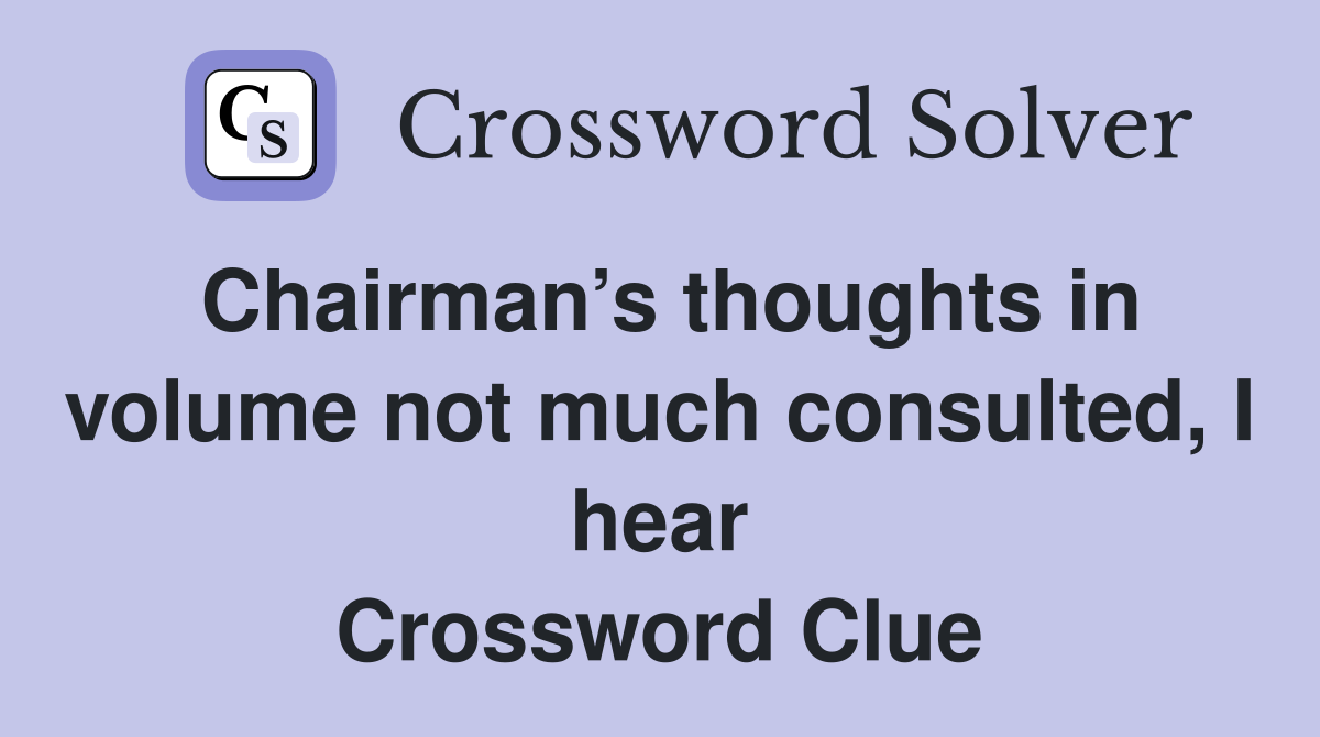 Chairman’s thoughts in volume not much consulted, I hear Crossword Clue