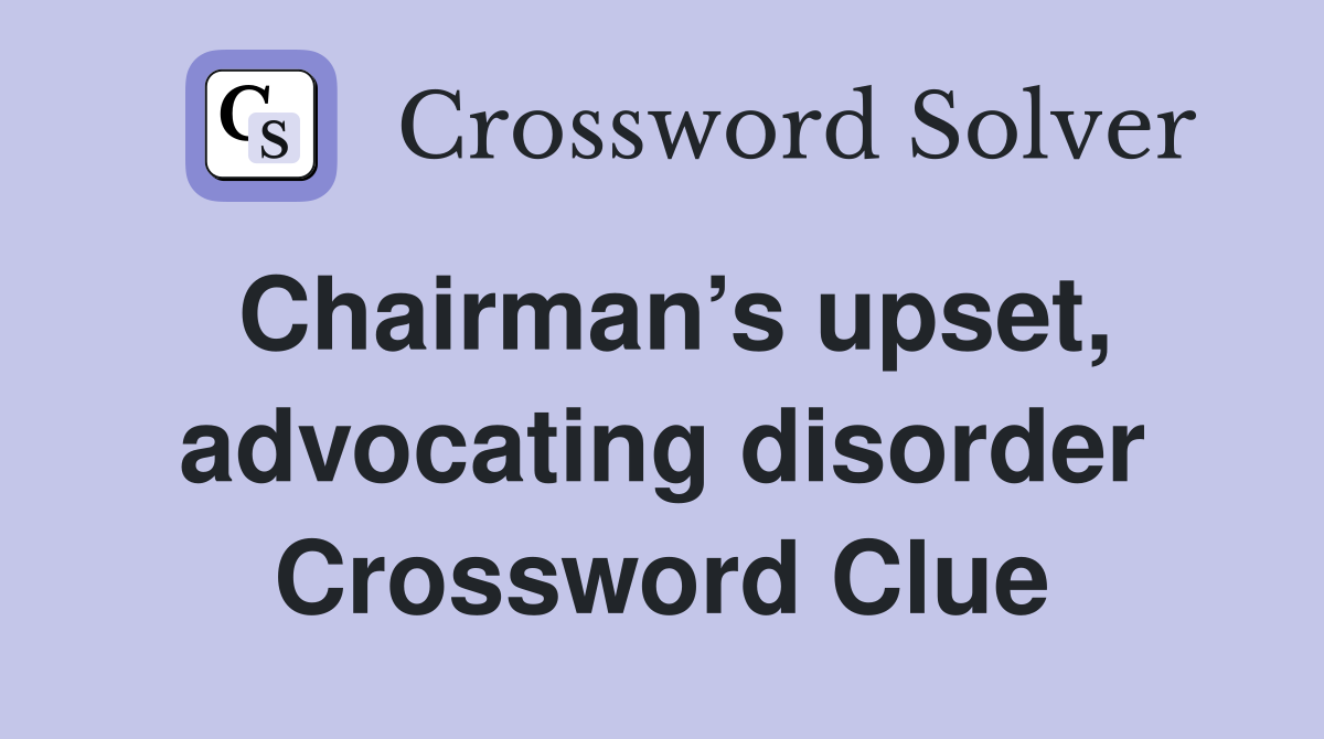 Chairman’s upset, advocating disorder Crossword Clue