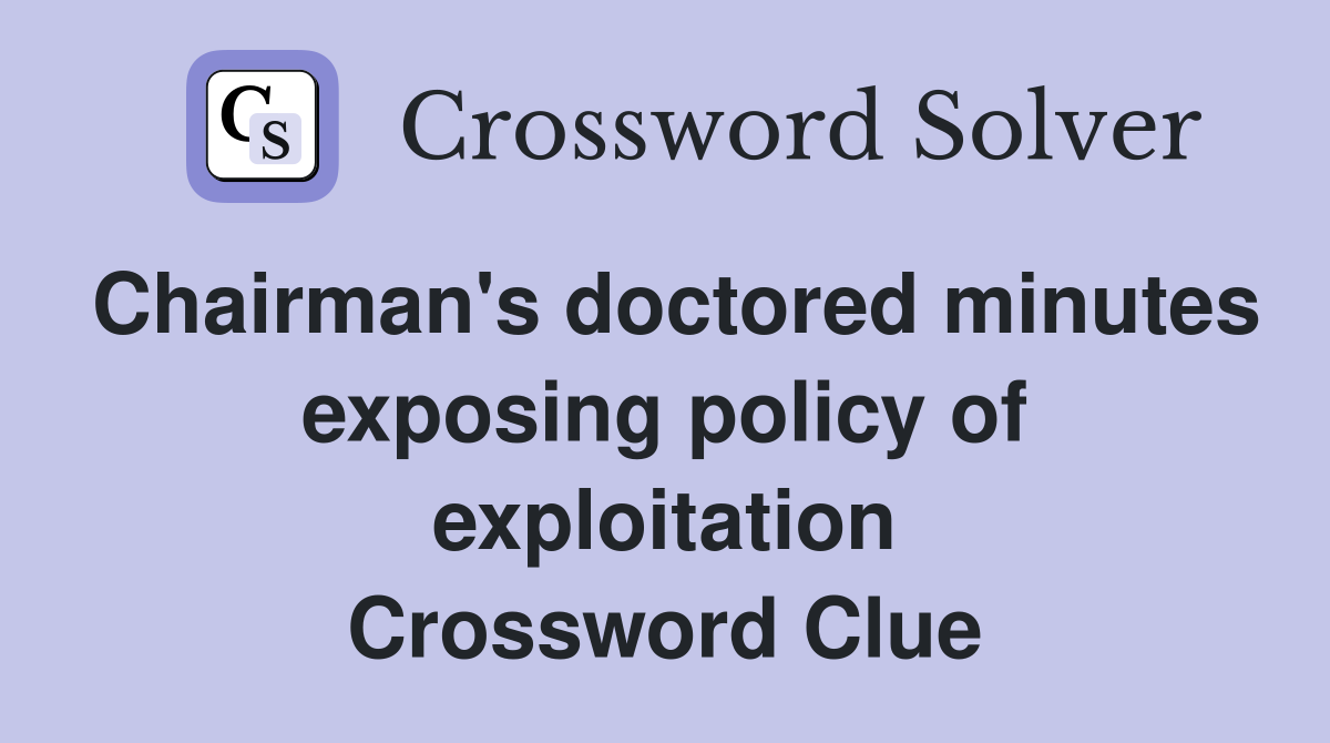 Chairman's doctored minutes exposing policy of exploitation Crossword Clue
