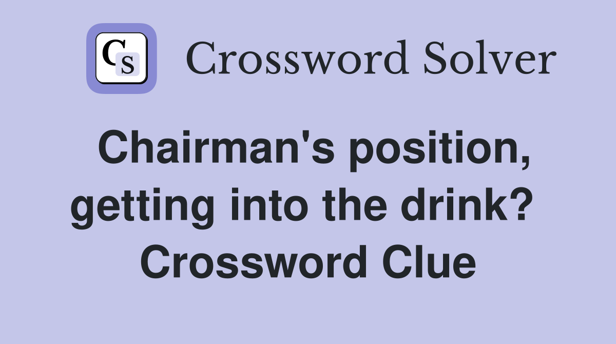 Chairman's position, getting into the drink?  Crossword Clue