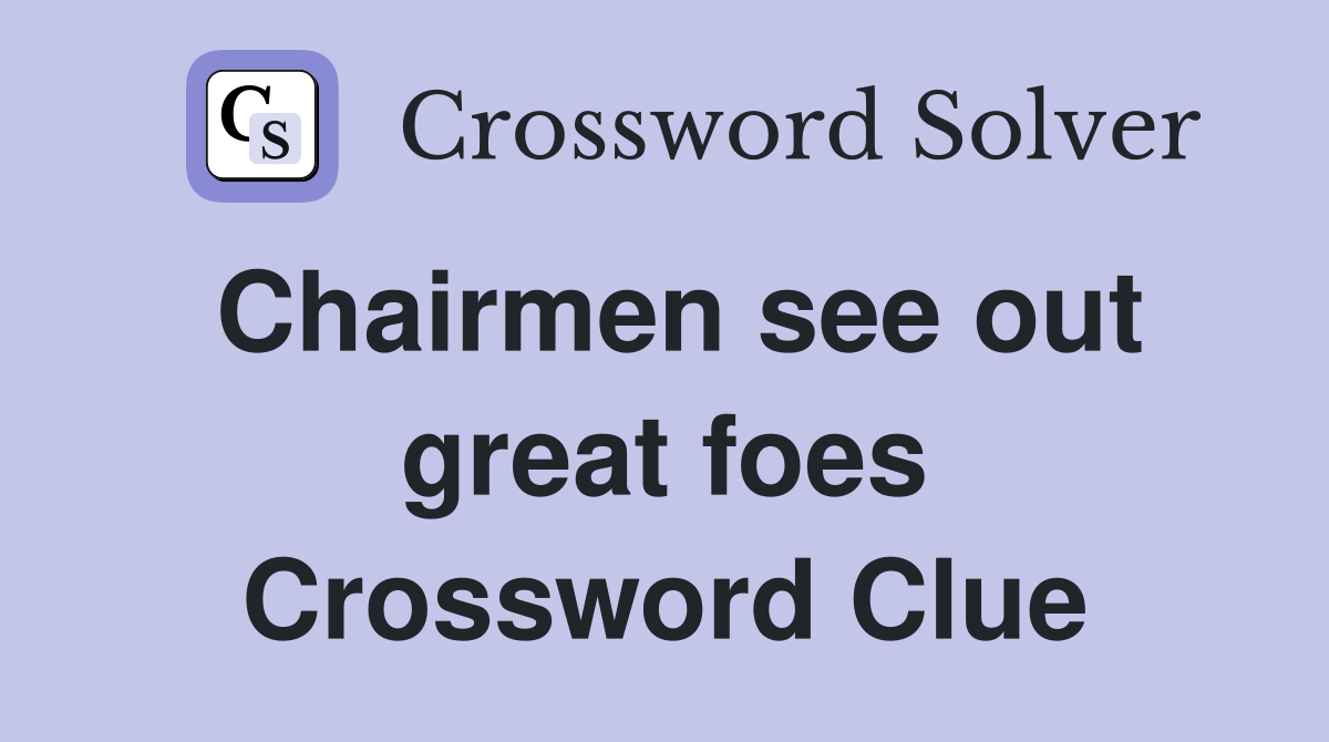 Chairmen see out great foes Crossword Clue