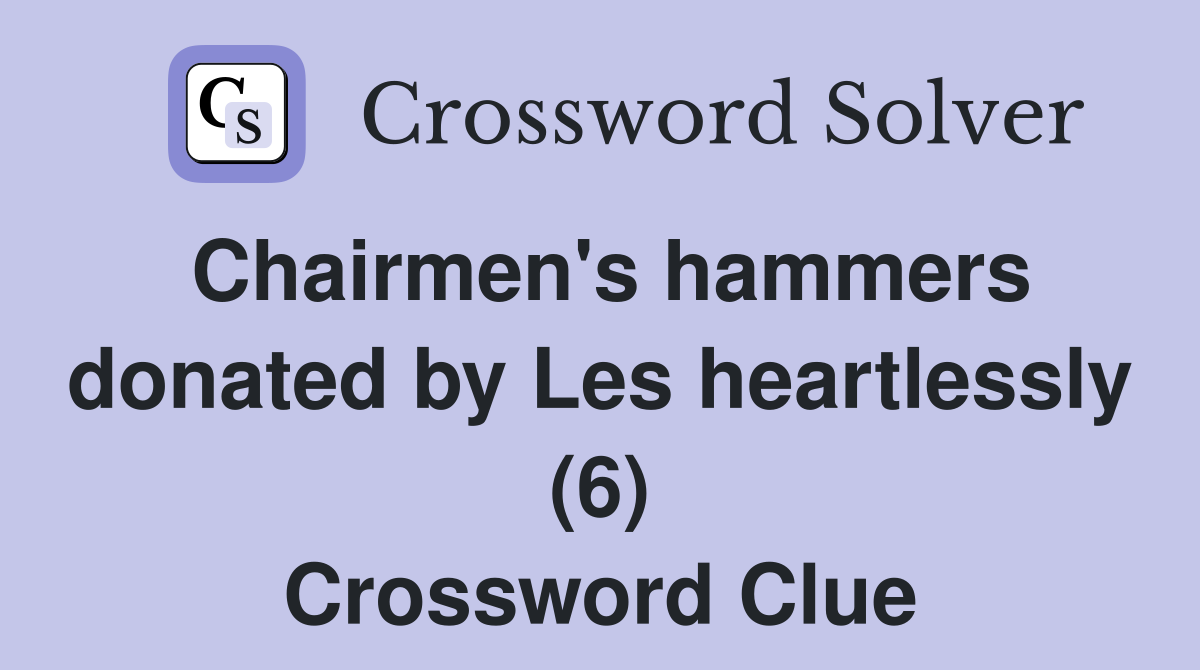 Chairmen's hammers donated by Les heartlessly (6) Crossword Clue