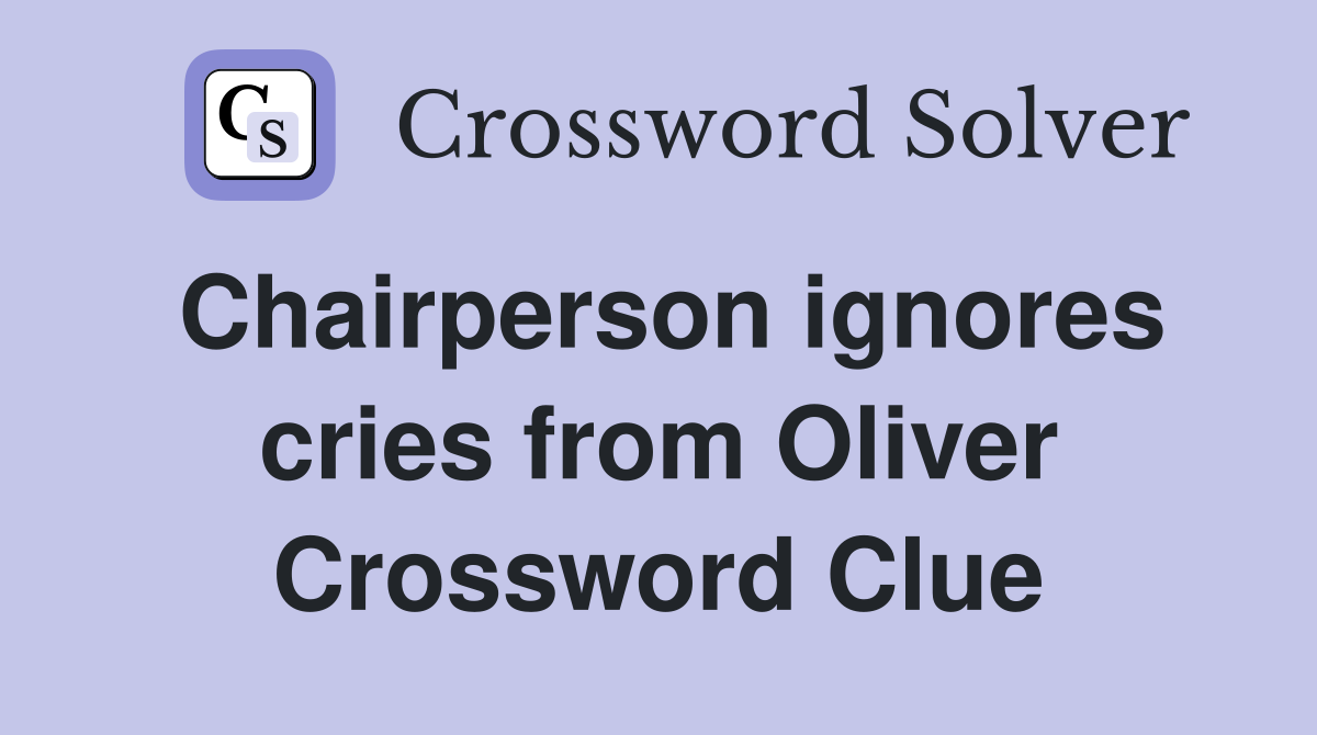 Chairperson ignores cries from Oliver Crossword Clue