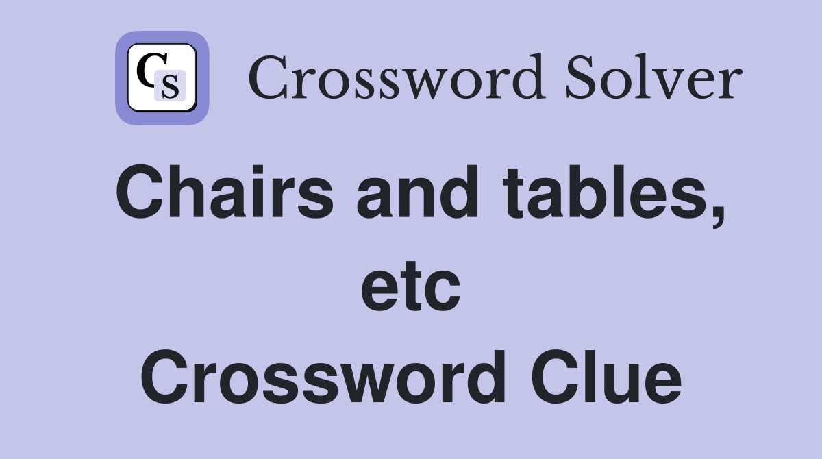 Chairs and tables, etc Crossword Clue