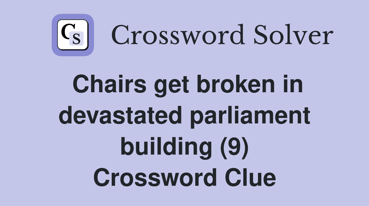 Chairs get broken in devastated parliament building (9) Crossword Clue