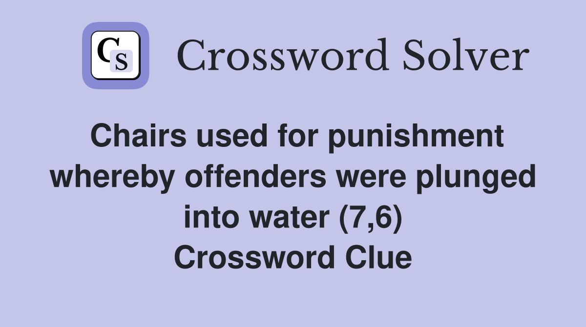 Chairs used for punishment whereby offenders were plunged into water (7,6) Crossword Clue