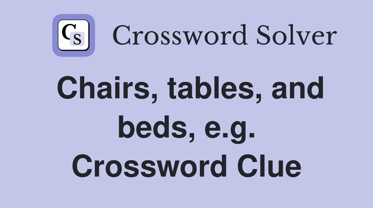 Chairs, tables, and beds, e.g. Crossword Clue