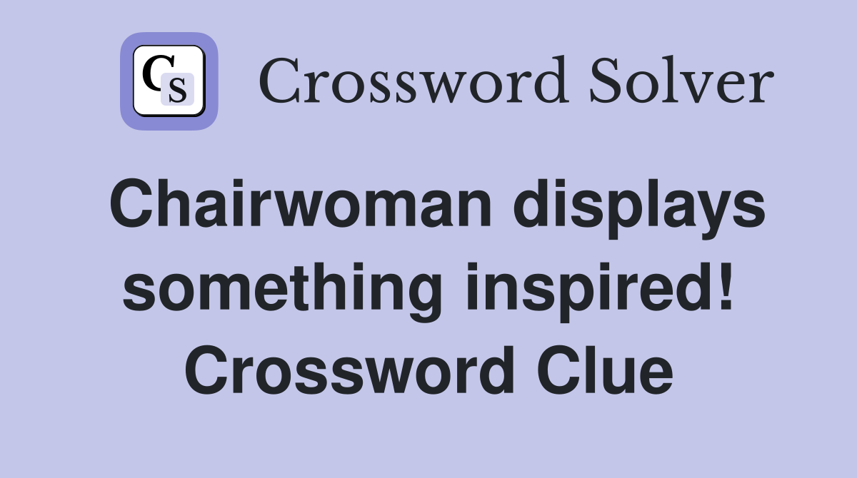 Chairwoman displays something inspired! Crossword Clue