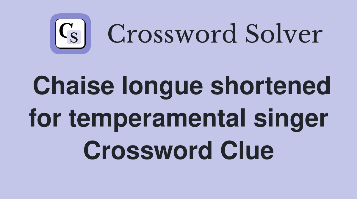 Chaise longue shortened for temperamental singer Crossword Clue