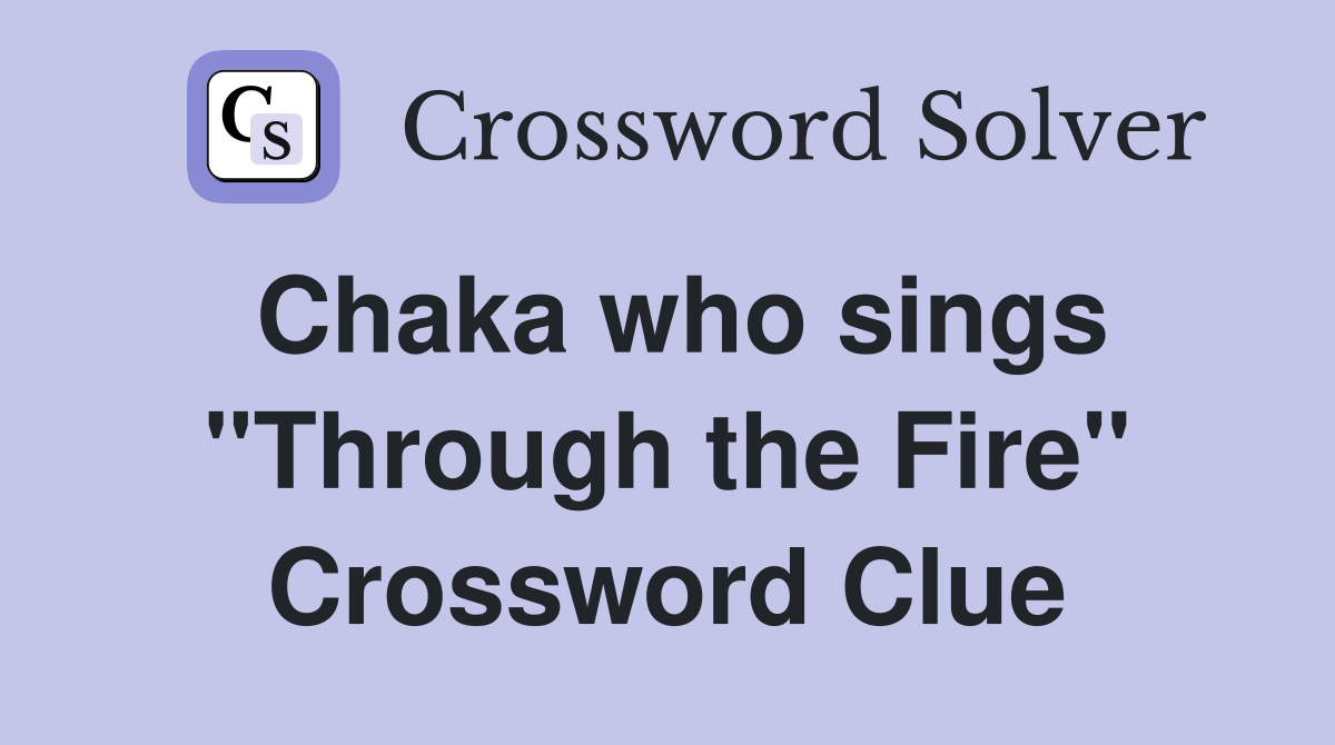Chaka who sings "Through the Fire" Crossword Clue