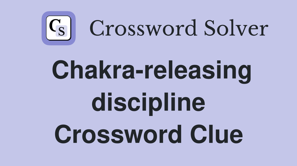 Chakra-releasing discipline Crossword Clue