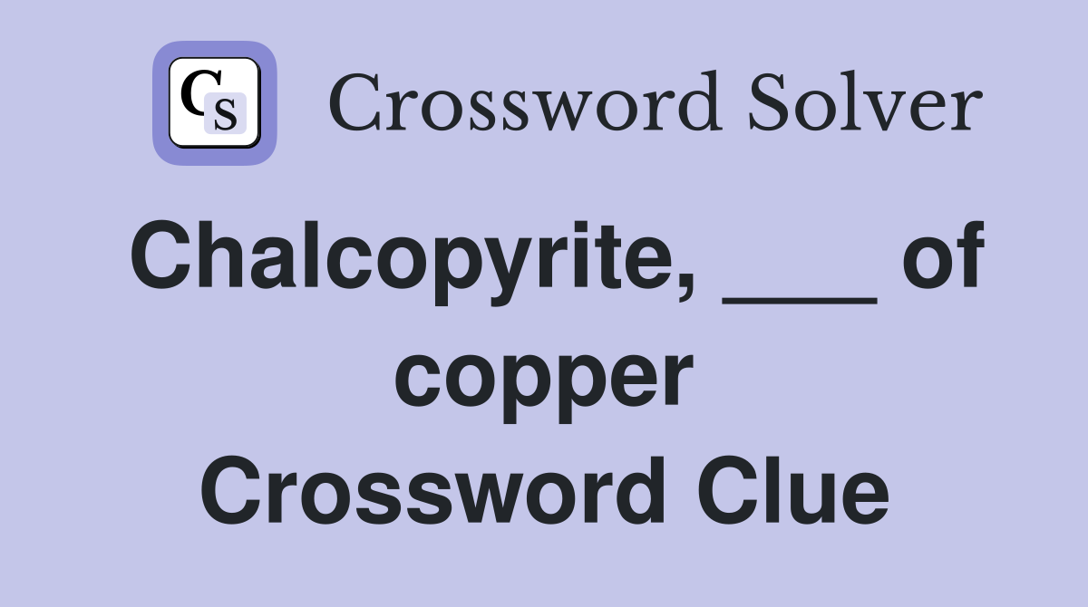 Chalcopyrite, ___ of copper Crossword Clue