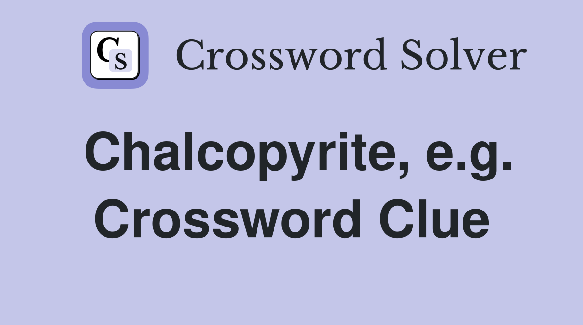 Chalcopyrite, e.g. Crossword Clue