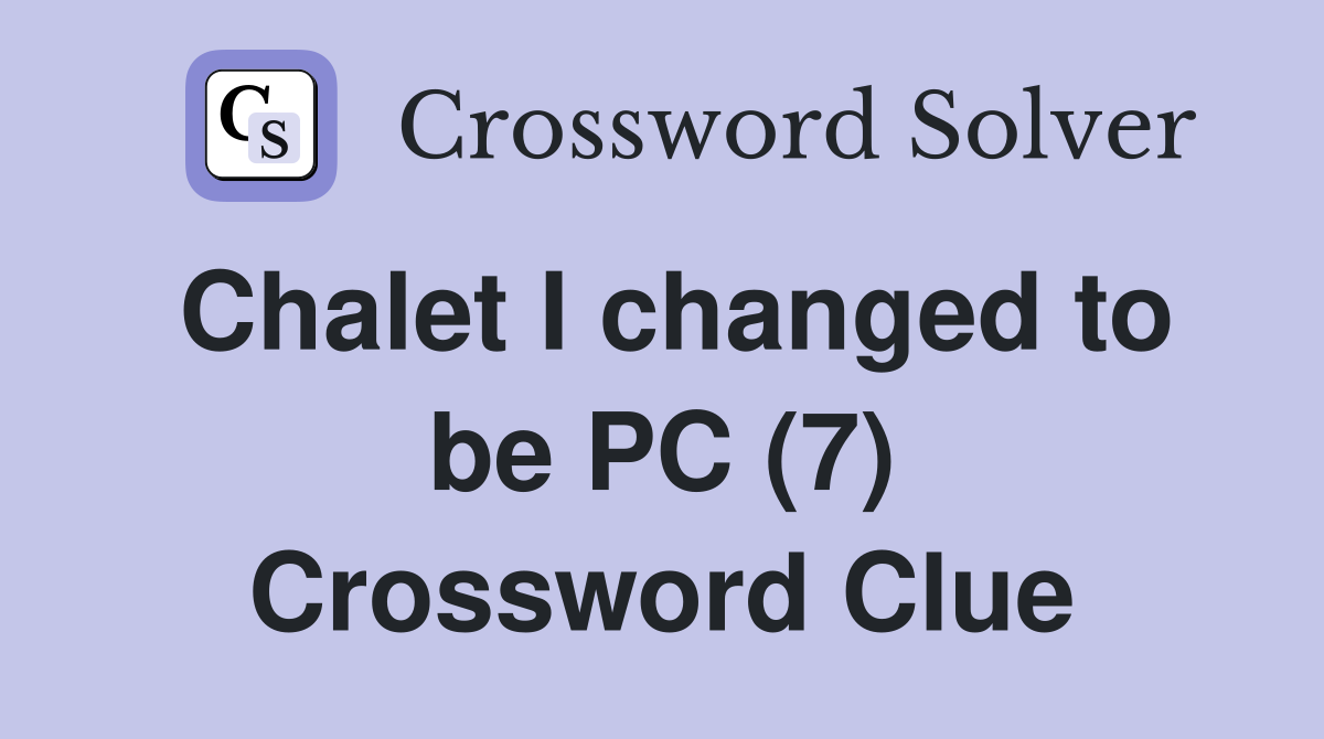 Chalet I changed to be PC (7) Crossword Clue