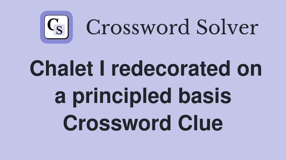 Chalet I redecorated on a principled basis Crossword Clue