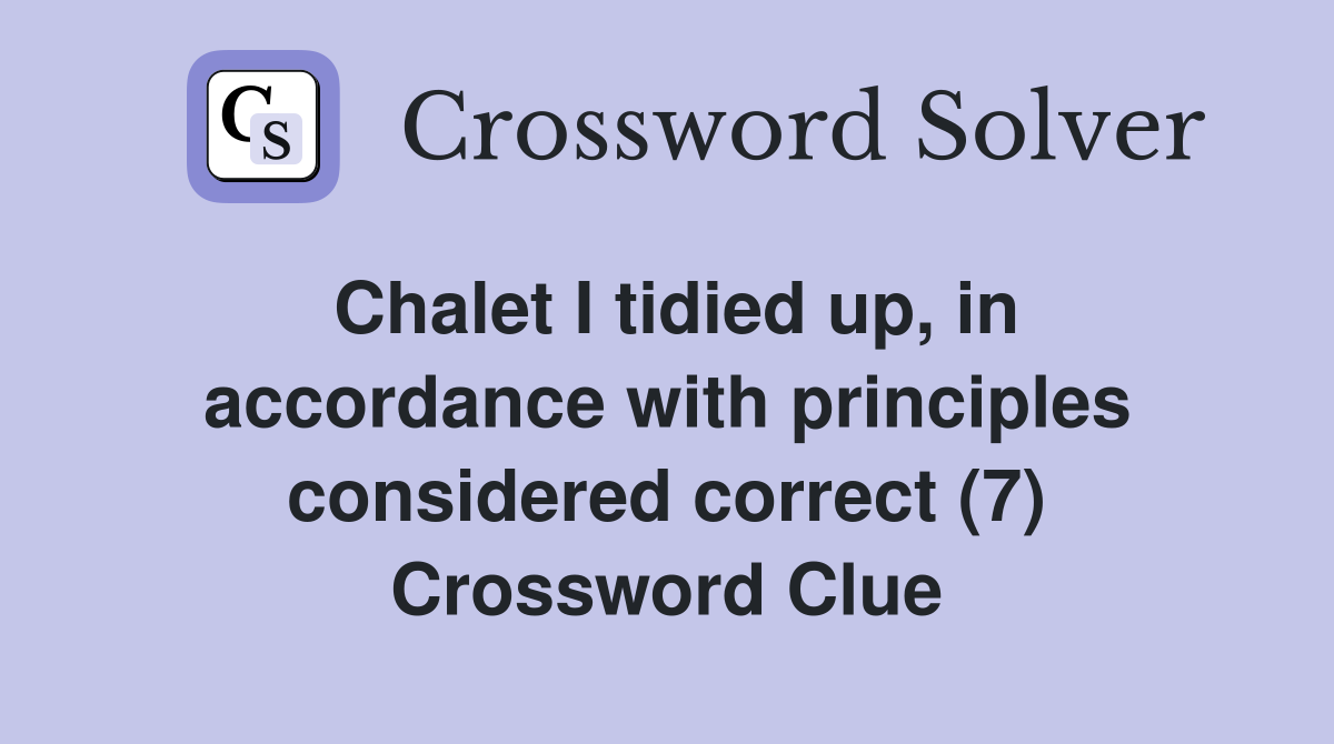 Chalet I tidied up, in accordance with principles considered correct (7) Crossword Clue