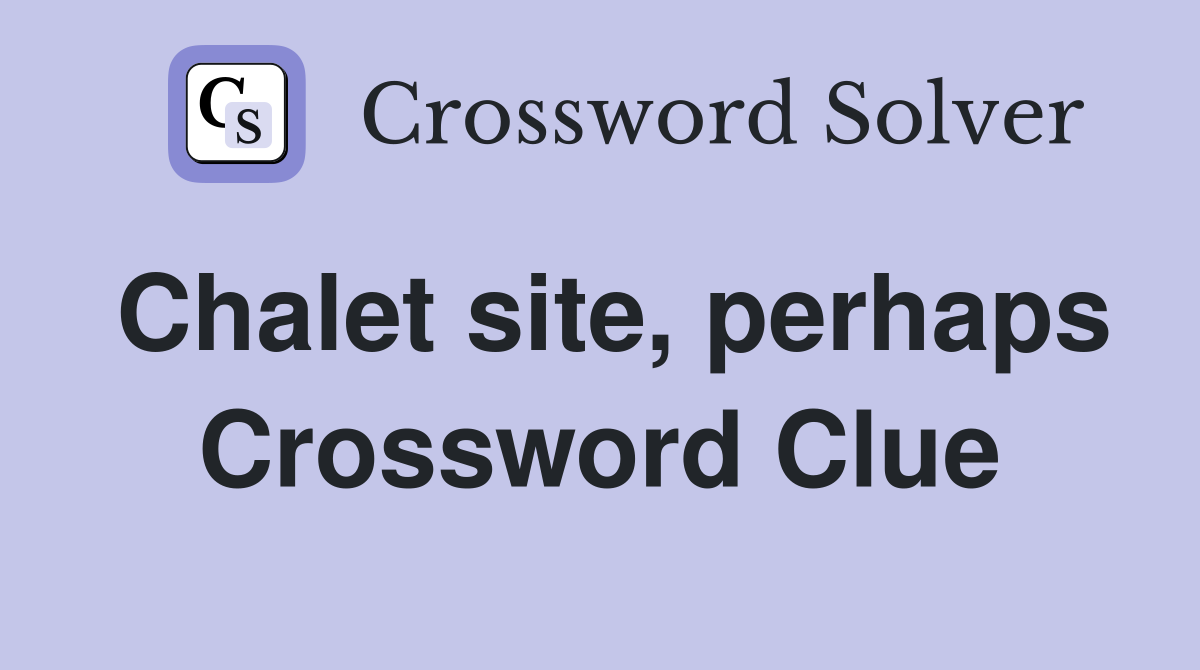 Chalet site, perhaps Crossword Clue