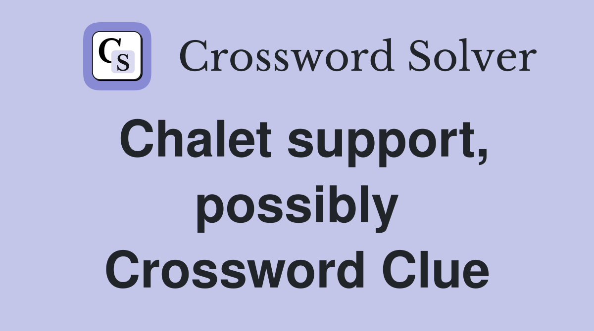Chalet support, possibly Crossword Clue