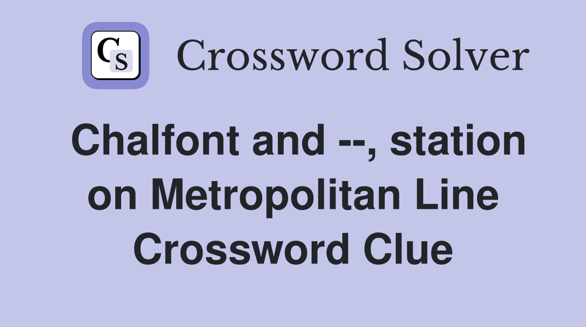 Chalfont and --, station on Metropolitan Line Crossword Clue