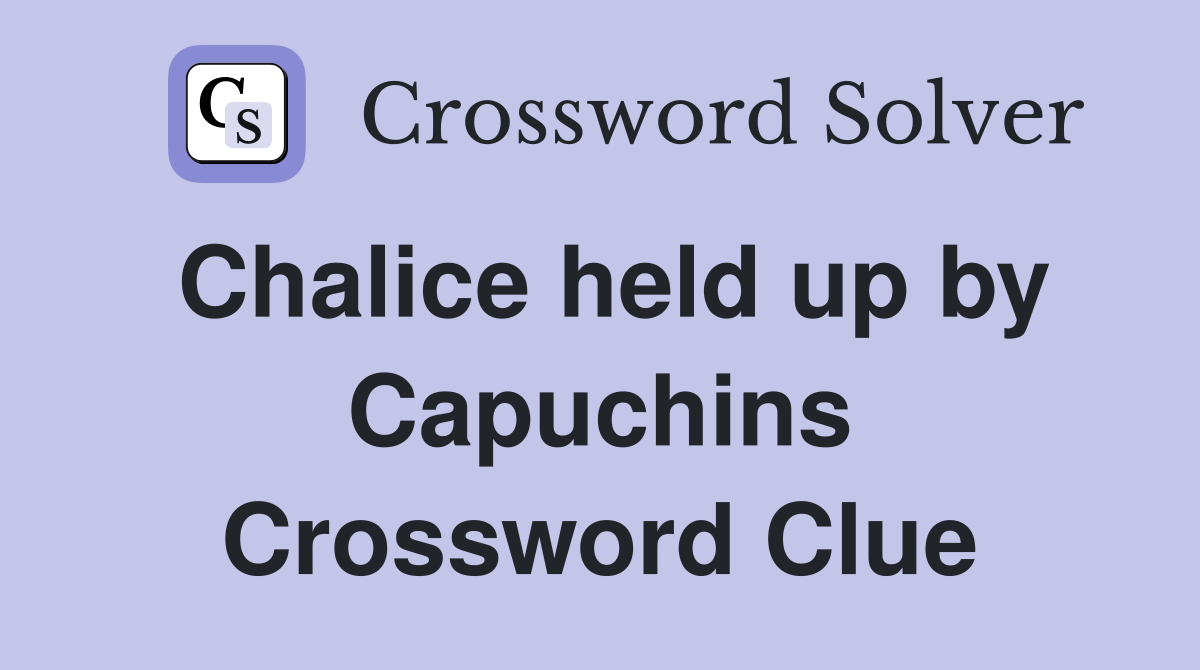 Chalice held up by Capuchins Crossword Clue