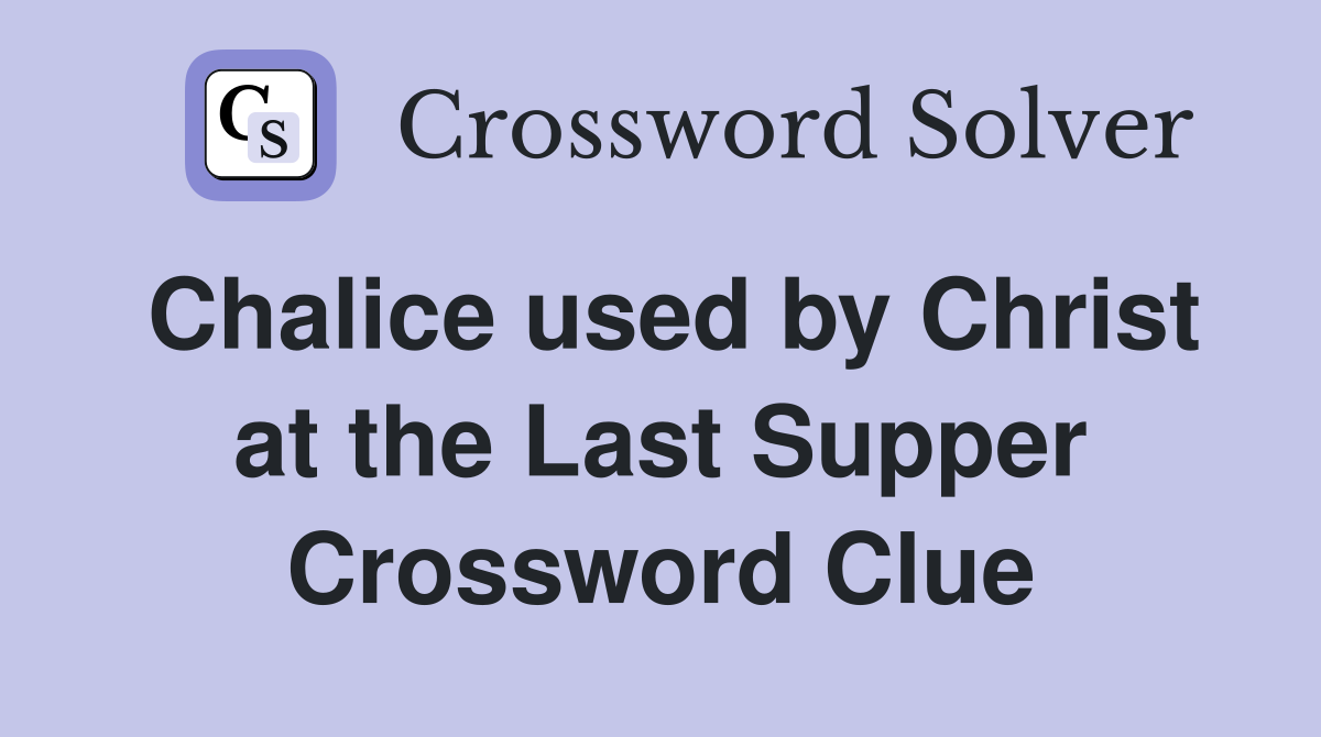 Chalice used by Christ at the Last Supper Crossword Clue
