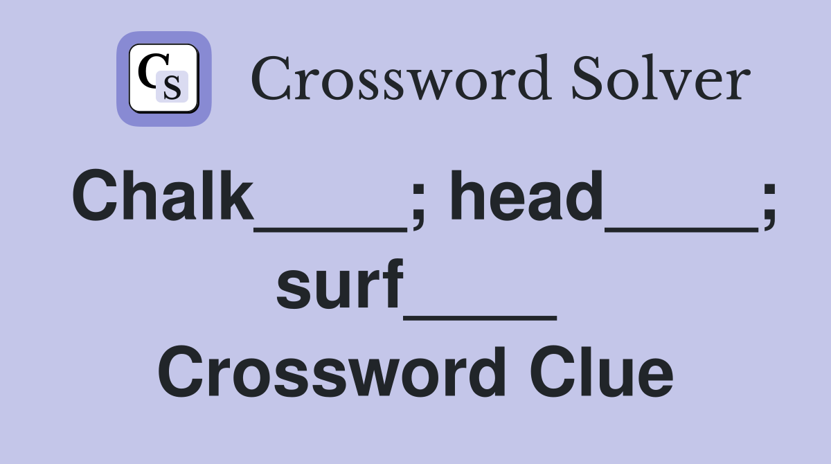 Chalk____; head____; surf____ Crossword Clue