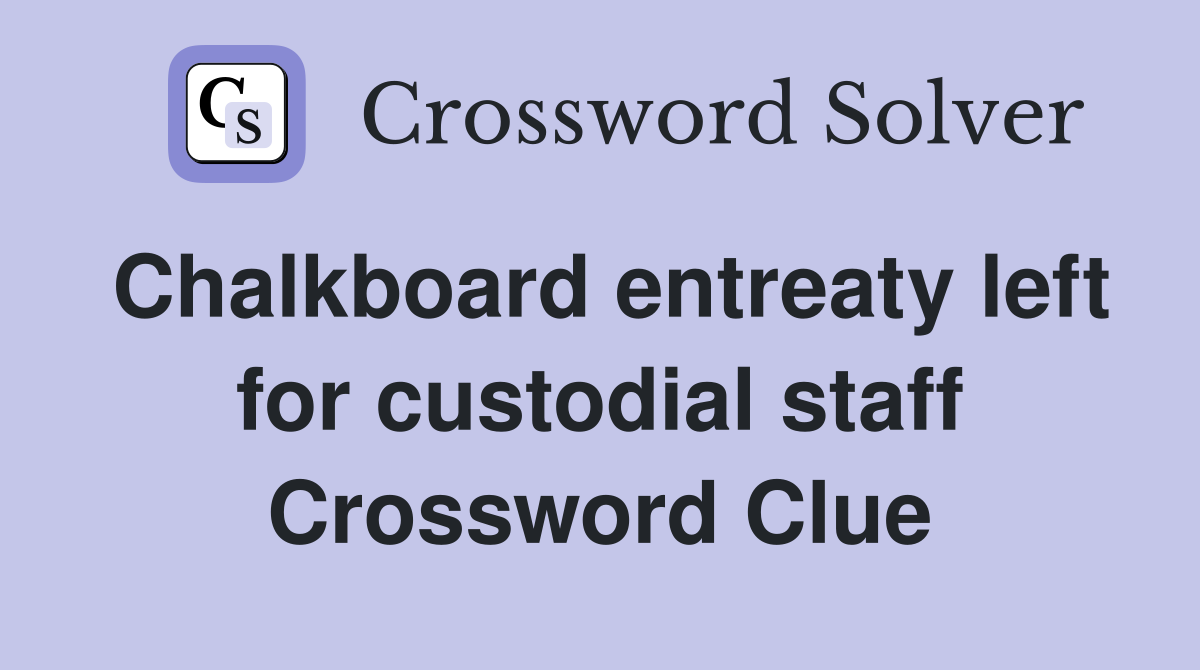 Chalkboard entreaty left for custodial staff Crossword Clue