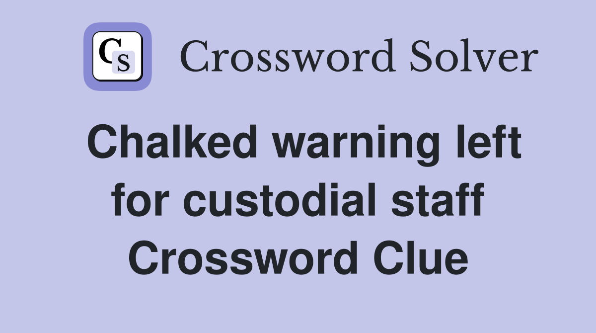 Chalked warning left for custodial staff Crossword Clue