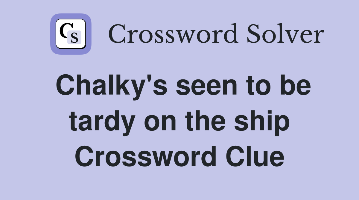 Chalky's seen to be tardy on the ship Crossword Clue