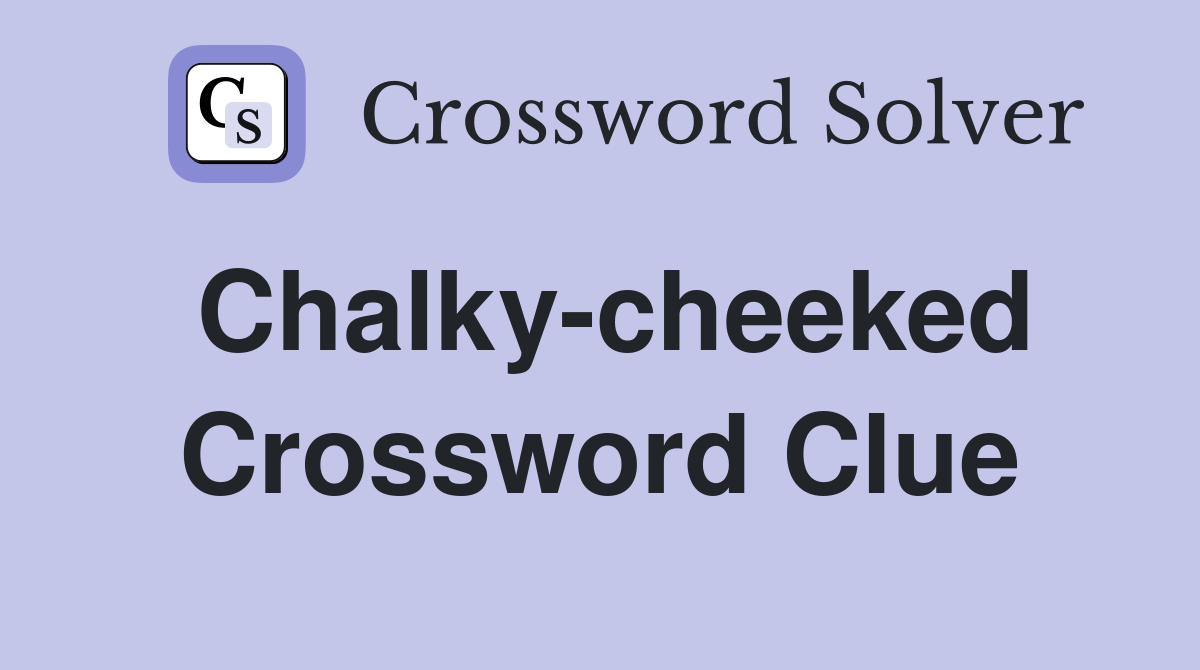 Chalky-cheeked Crossword Clue