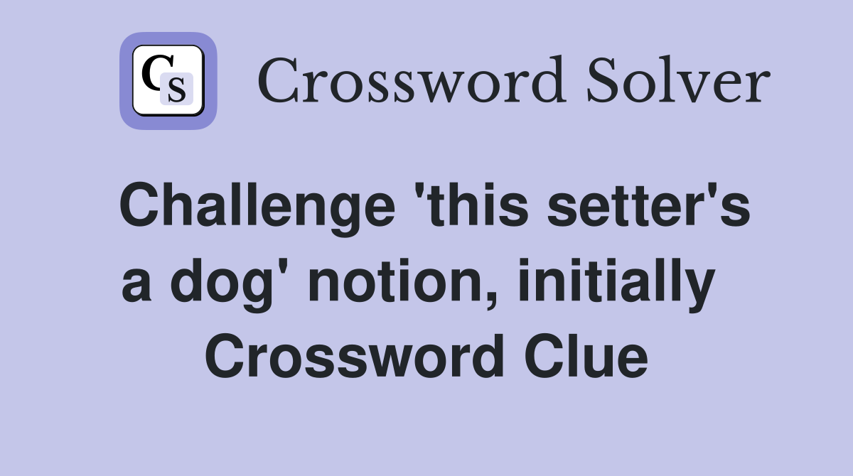 Challenge 'this setter's a dog' notion, initially  Crossword Clue