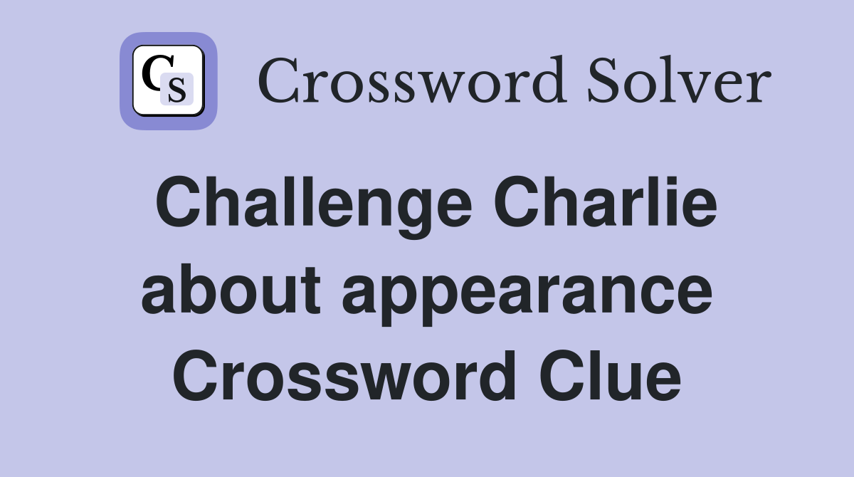 Challenge Charlie about appearance Crossword Clue