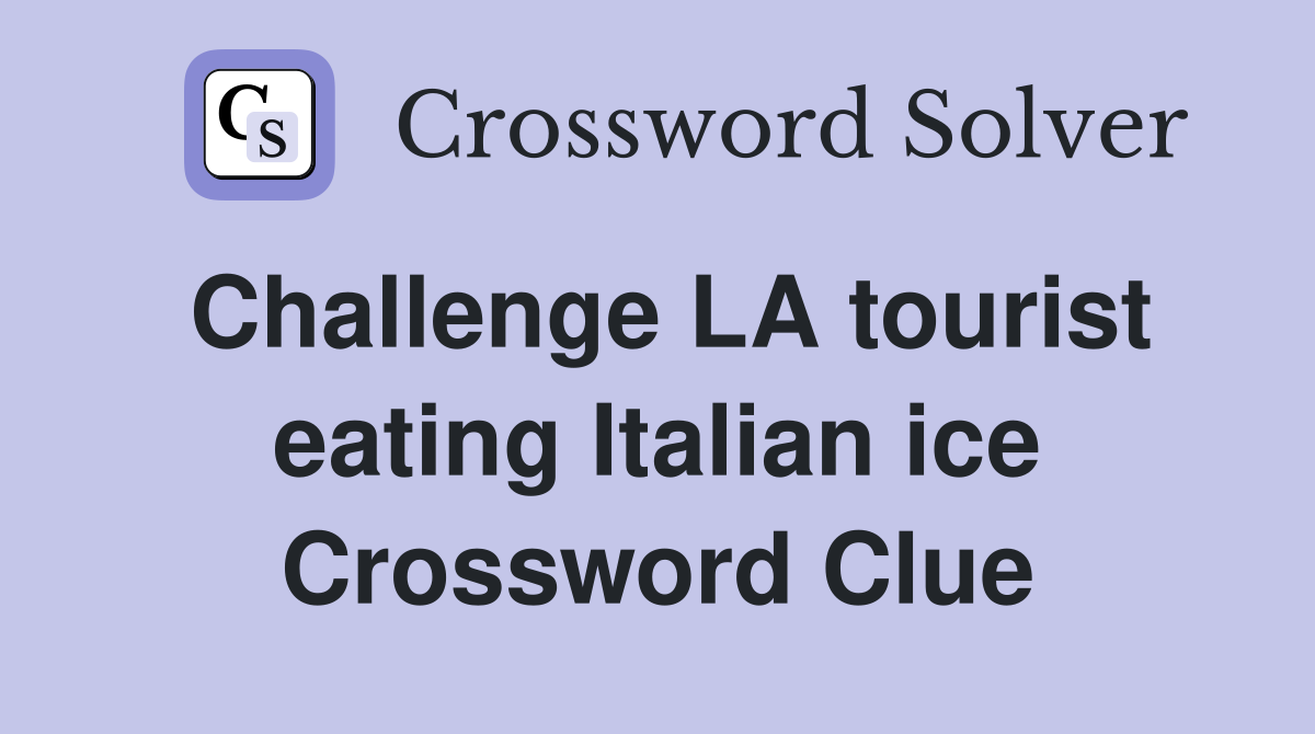 Challenge LA tourist eating Italian ice Crossword Clue