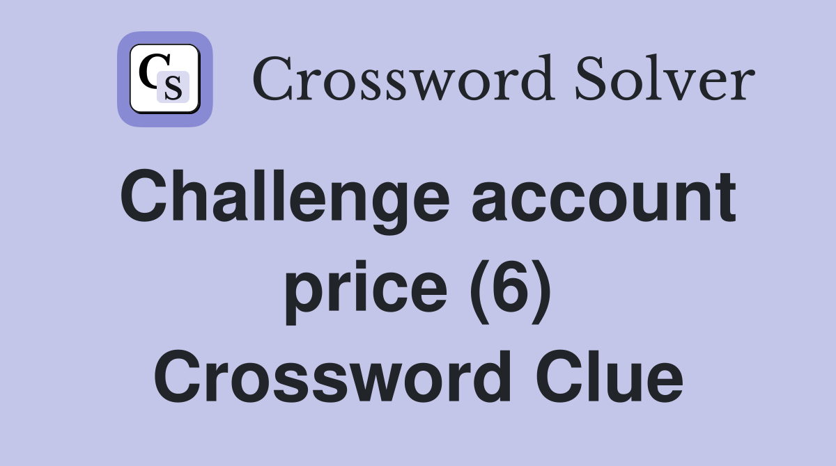 Challenge account price (6) Crossword Clue