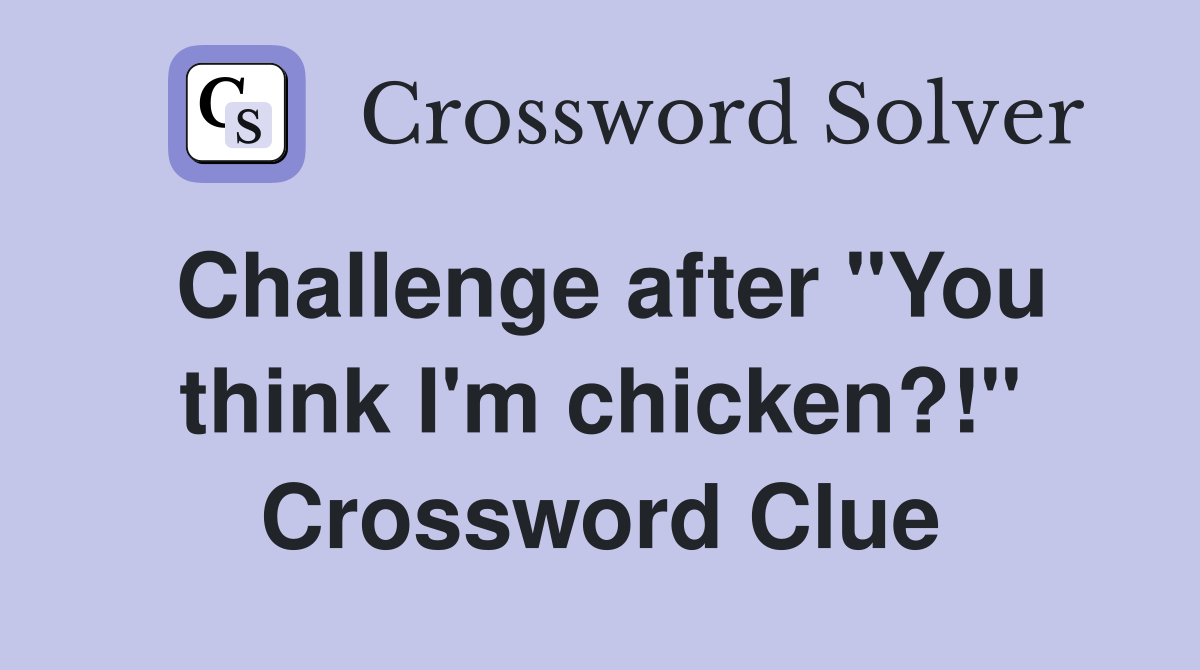 Challenge after "You think I'm chicken?!" Crossword Clue