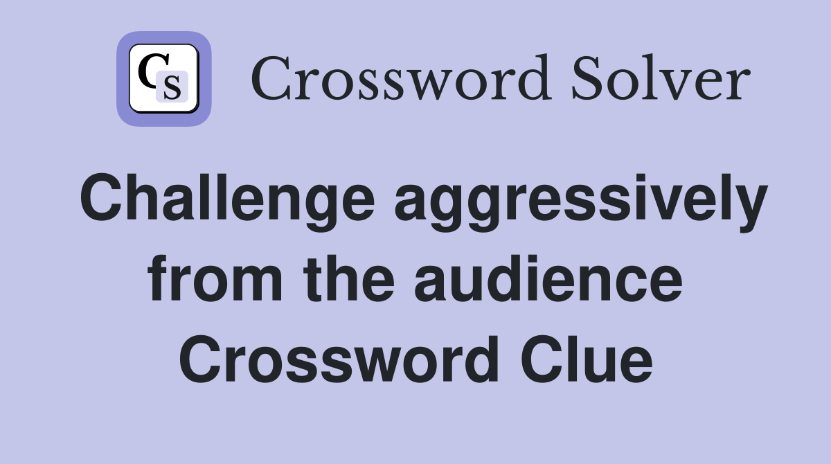 Challenge aggressively from the audience Crossword Clue