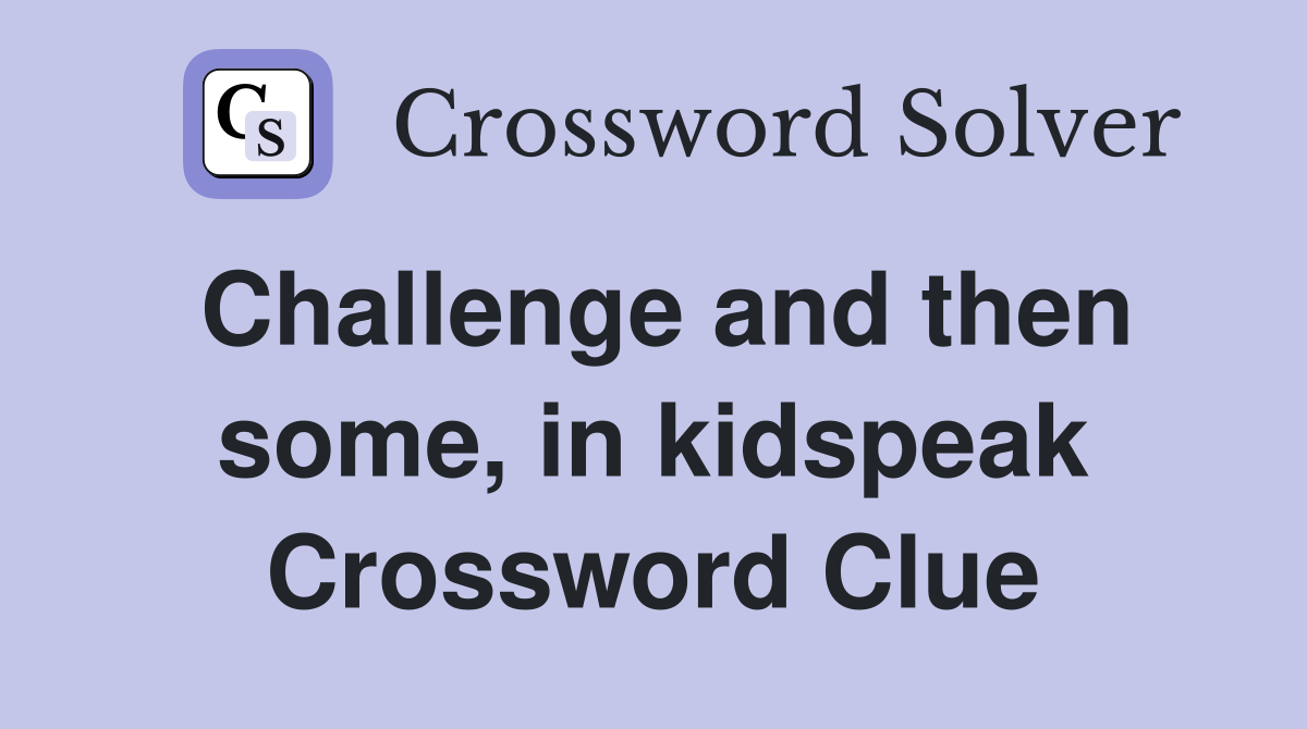 Challenge and then some, in kidspeak Crossword Clue