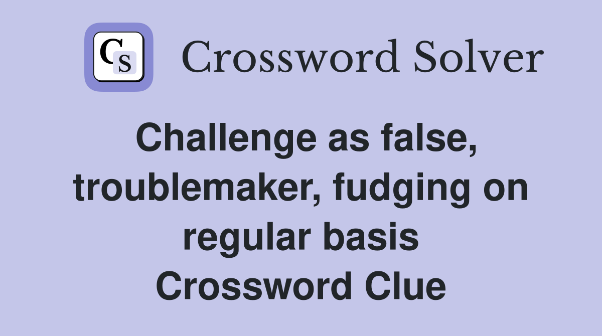 Challenge as false, troublemaker, fudging on regular basis Crossword Clue
