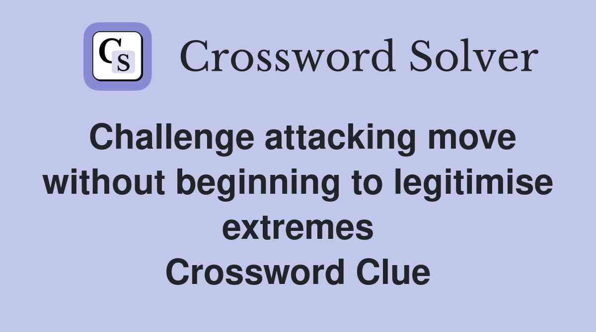 Challenge attacking move without beginning to legitimise extremes Crossword Clue