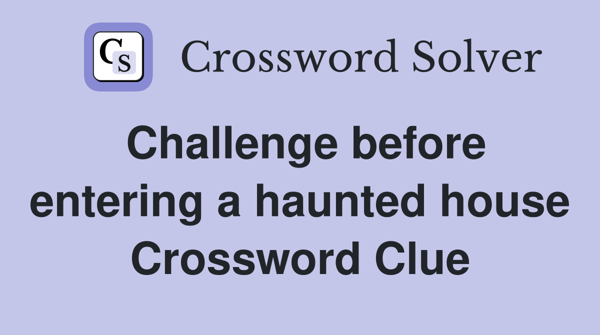 Challenge before entering a haunted house Crossword Clue