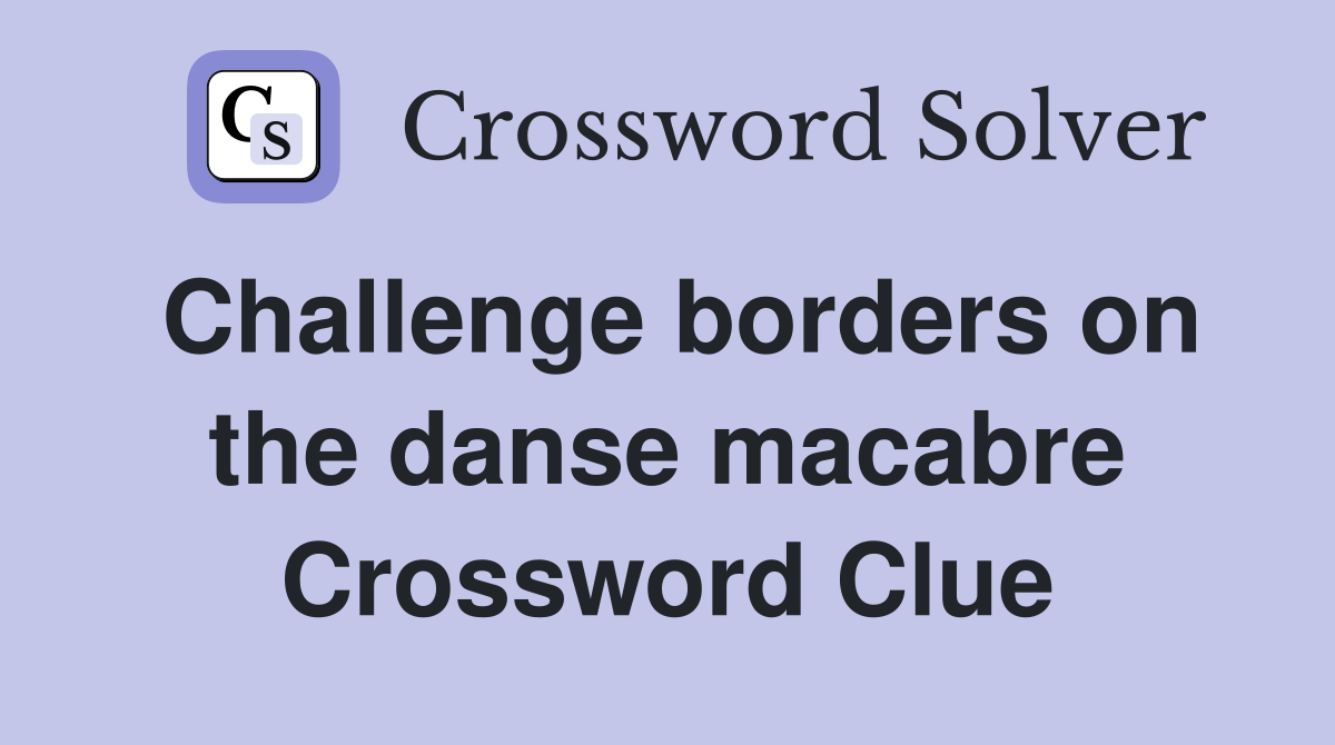 Challenge borders on the danse macabre Crossword Clue