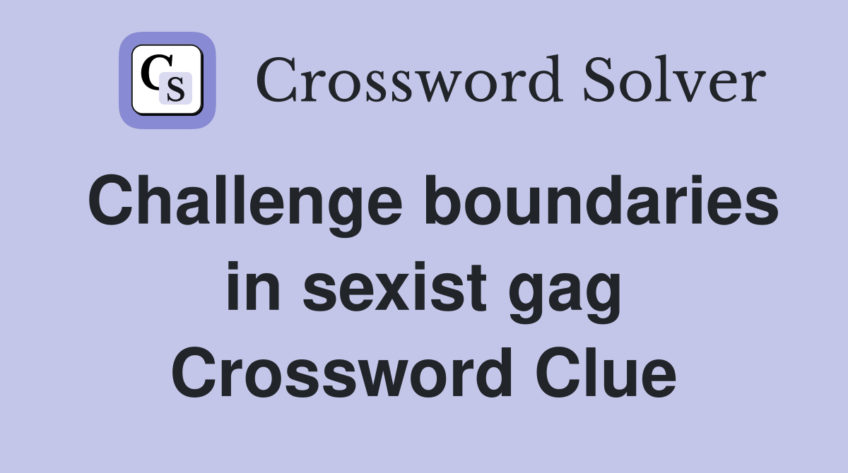 Challenge boundaries in sexist gag Crossword Clue