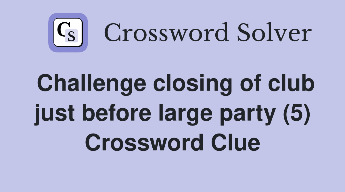 Challenge closing of club just before large party (5) Crossword Clue
