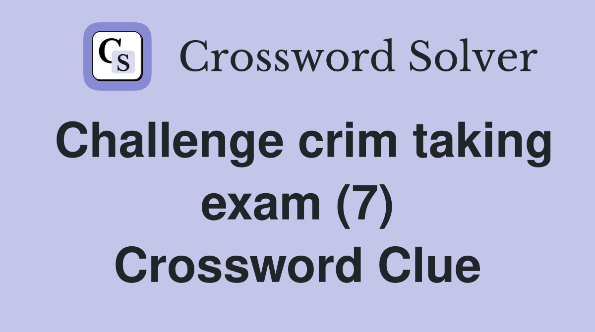 Challenge crim taking exam (7) Crossword Clue