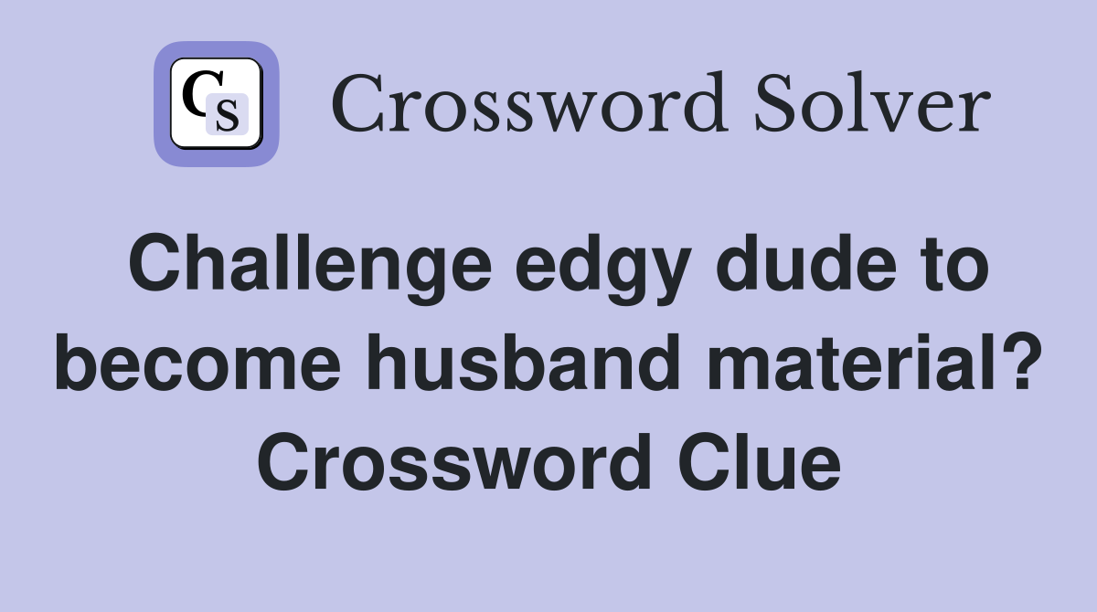 Challenge edgy dude to become husband material? Crossword Clue