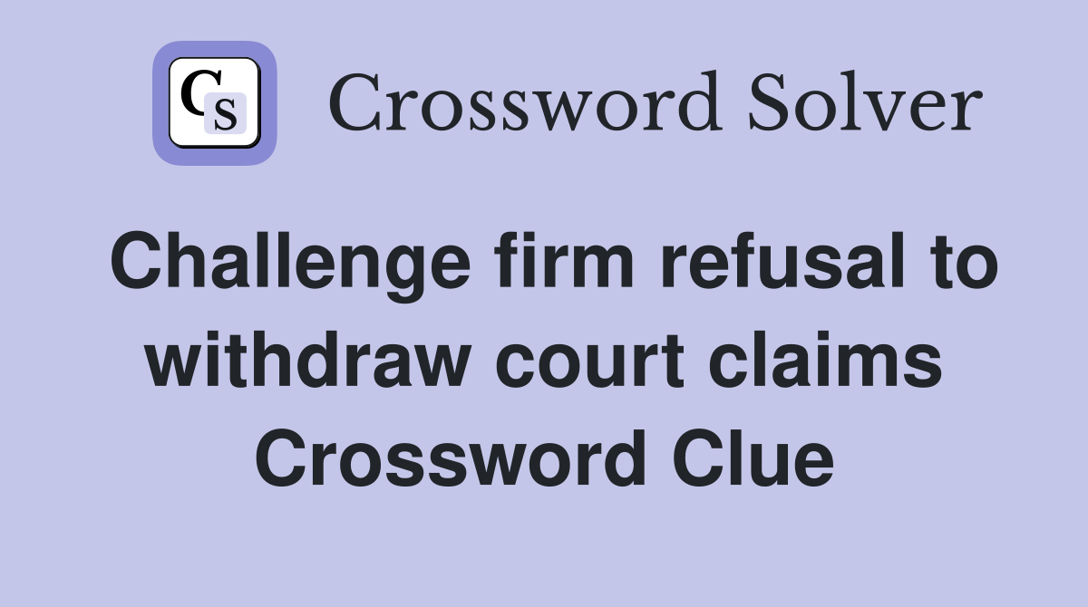 Challenge firm refusal to withdraw court claims Crossword Clue