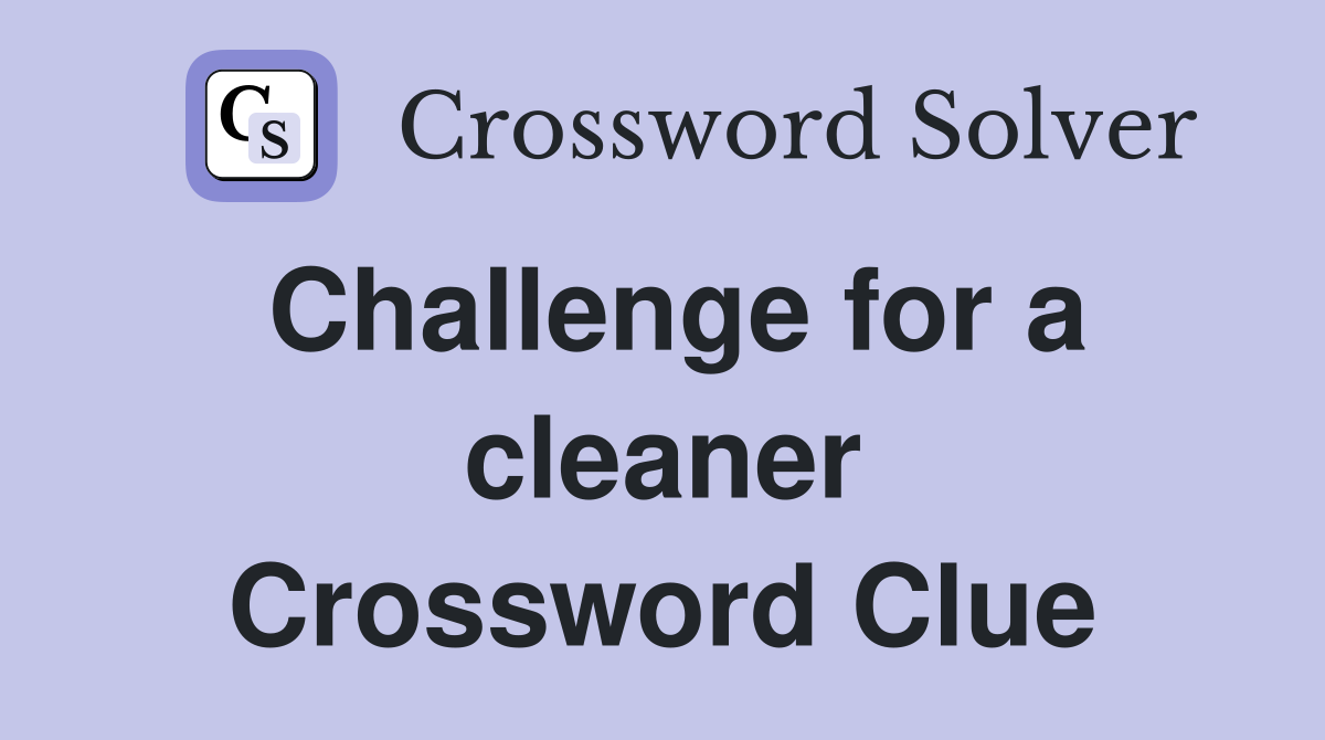 Challenge for a cleaner Crossword Clue